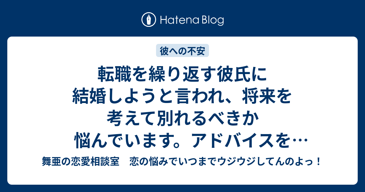 転職を繰り返す彼氏に結婚しようと言われ 将来を考えて別れるべきか悩んでいます アドバイスをお願いします 舞亜の恋愛相談室 恋の悩みでいつまでウジウジしてんのよっ