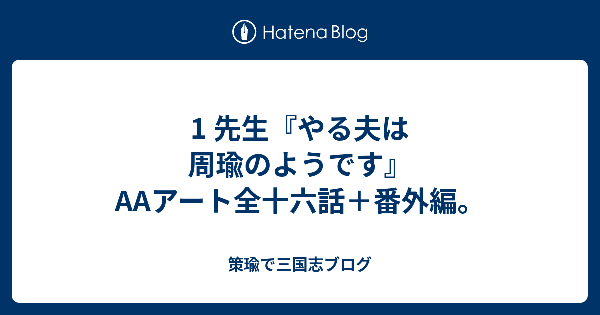 1 先生 やる夫は周瑜のようです Aaアート全十六話 番外編 策瑜で三国志ブログ