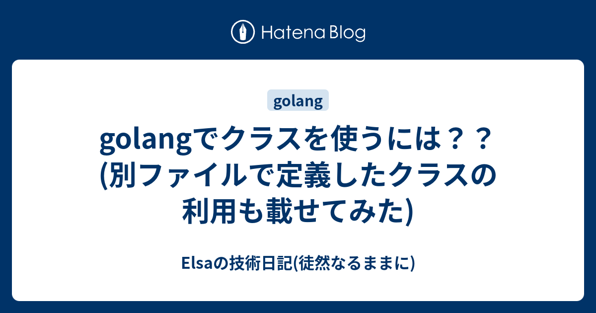 Golangでクラスを使うには 別ファイルで定義したクラスの利用も載せてみた Elsaの技術日記 徒然なるままに