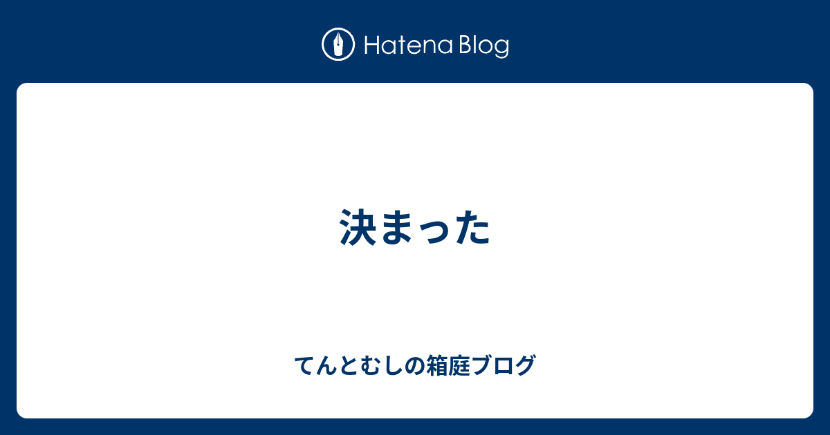 てんとむしの箱庭ブログ  決まった