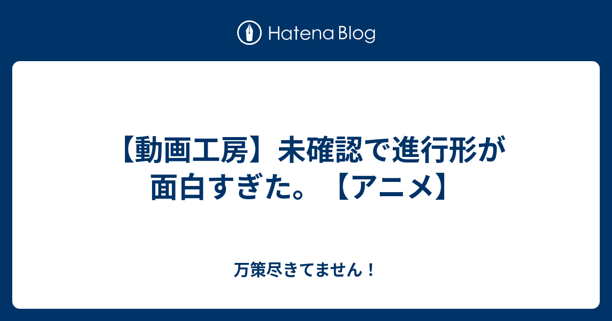 動画工房 未確認で進行形が面白すぎた アニメ 万策尽きてません