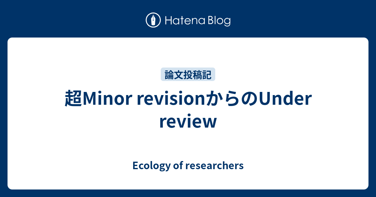 超Minor revisionからのUnder review Ecology of researchers