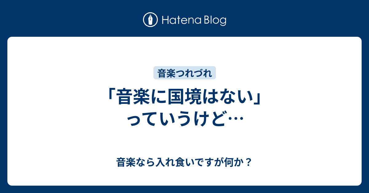 音楽に国境はない」っていうけど… - 音楽なら入れ食いですが何か？