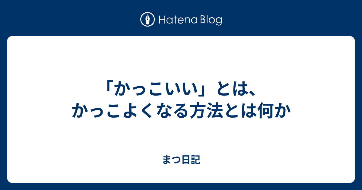 「かっこいい」とは、かっこよくなる方法とは何か - まつ日記