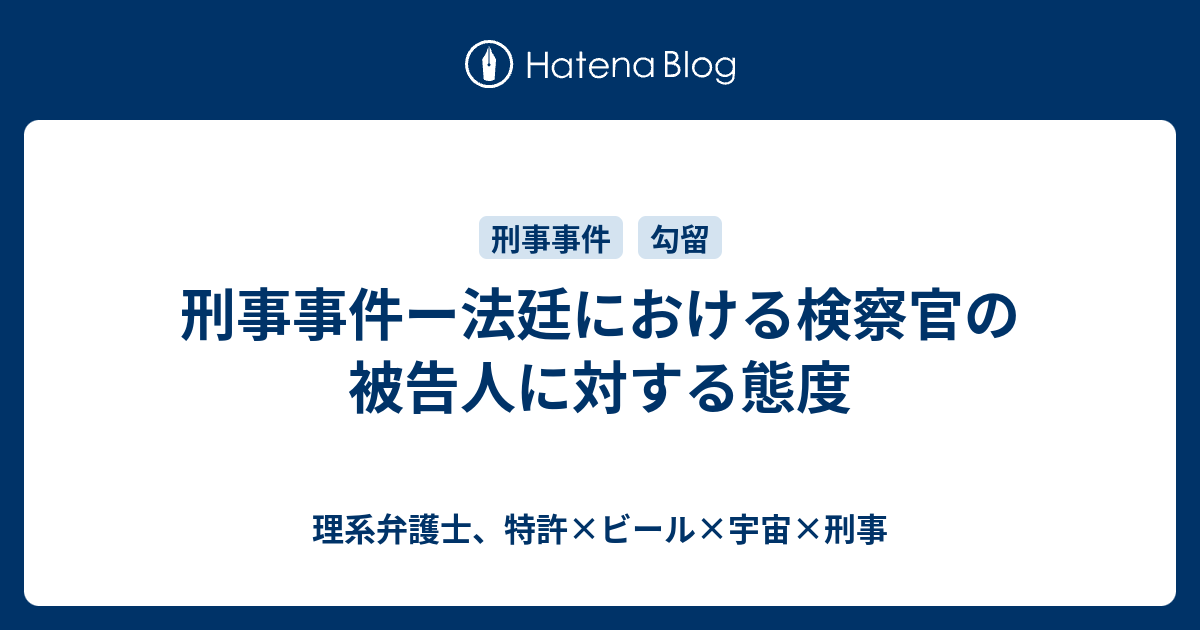 刑事事件ー法廷における検察官の被告人に対する態度 理系弁護士 特許 ビール 宇宙 刑事