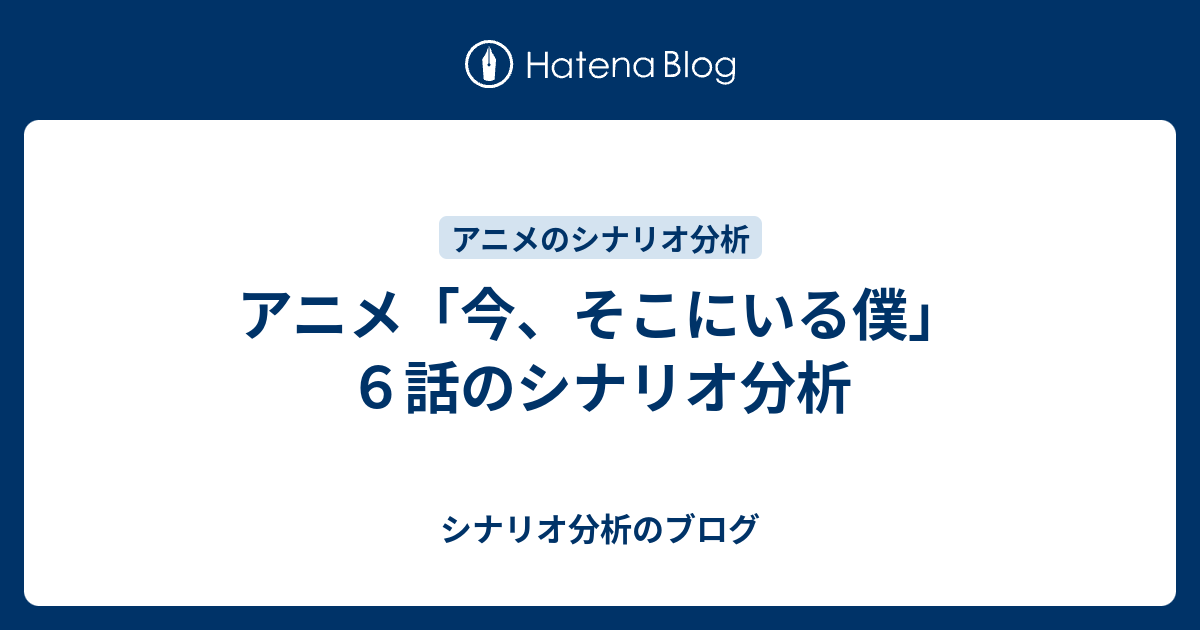 アニメ 今 そこにいる僕 ６話のシナリオ分析 シナリオ分析のブログ