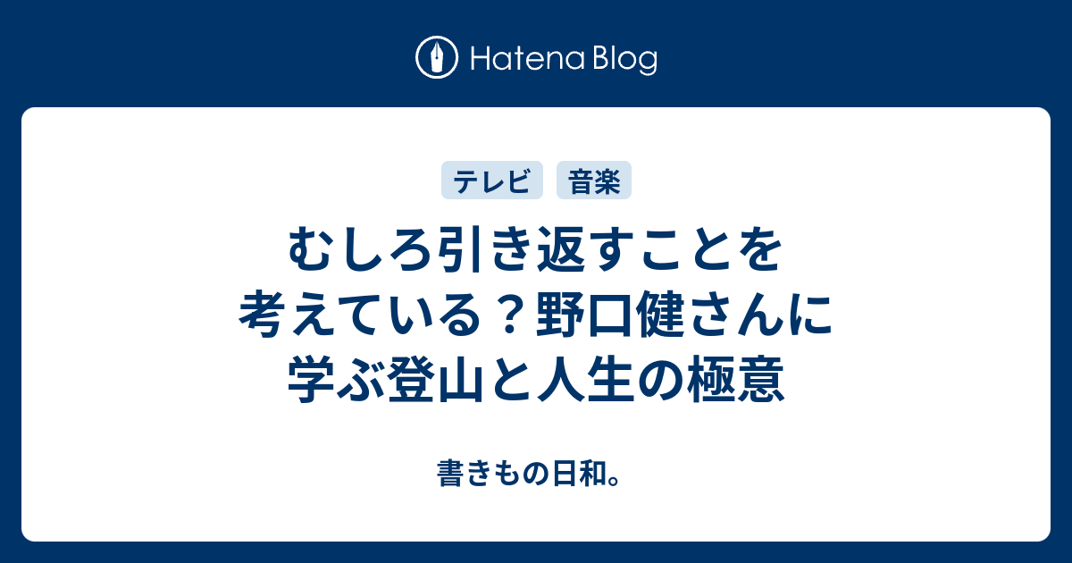 むしろ引き返すことを考えている？野口健さんに学ぶ登山と人生の極意 - 書きもの日和。
