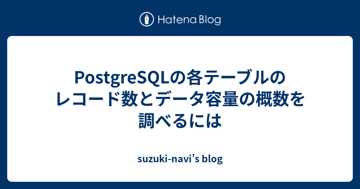 PostgreSQLの各テーブルのレコード数とデータ容量の概数を調べるには suzukinavi’s blog