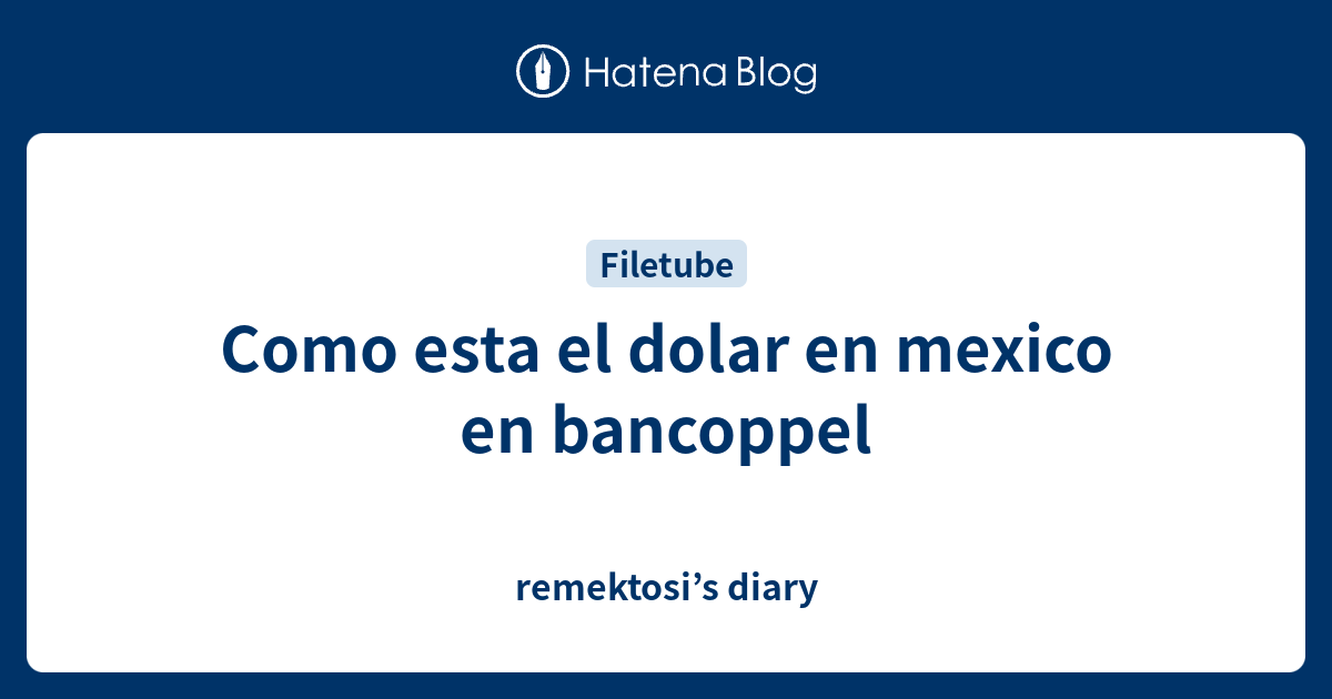 Como esta el dolar en mexico en bancoppel remektosi’s diary