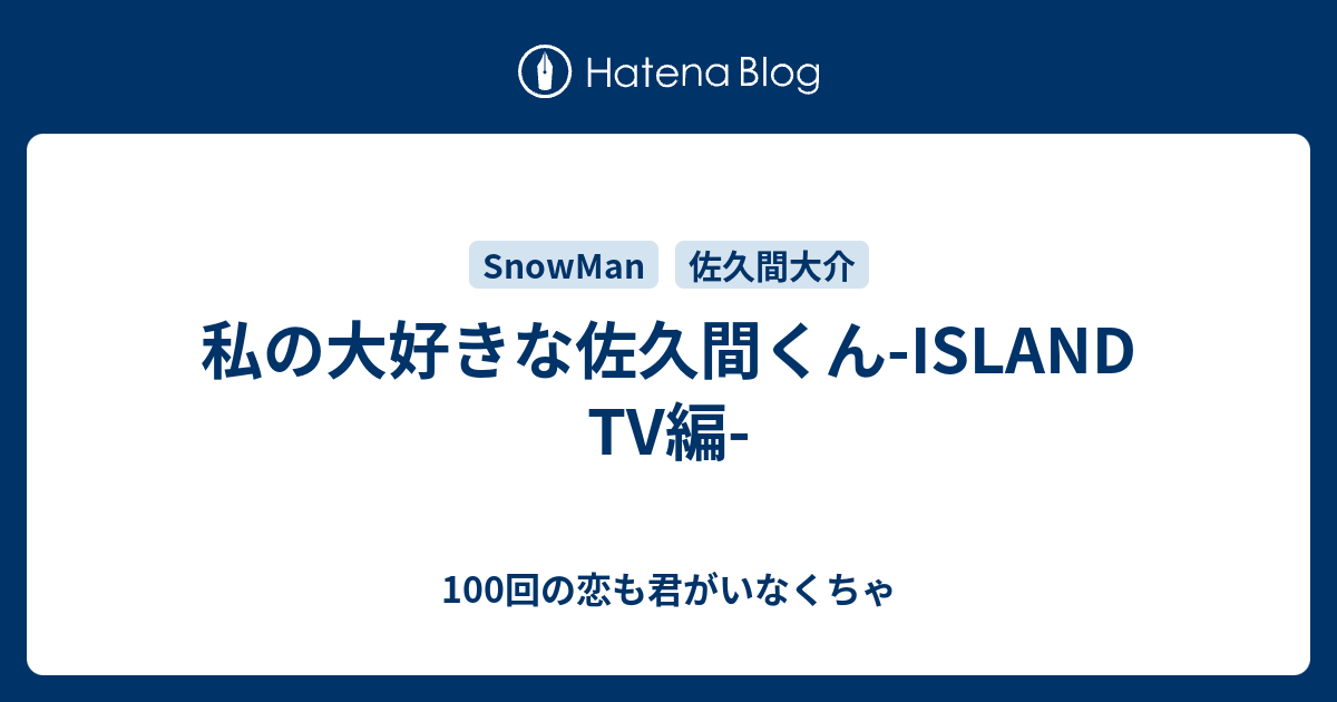 私の大好きな佐久間くん Island Tv編 100回の恋も君がいなくちゃ