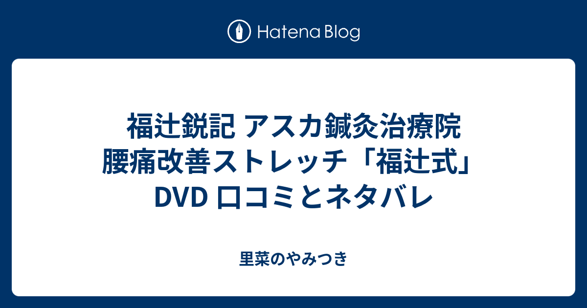 福辻鋭記 アスカ鍼灸治療院 腰痛改善ストレッチ「福辻式」DVD 口コミとネタバレ 里菜のやみつき