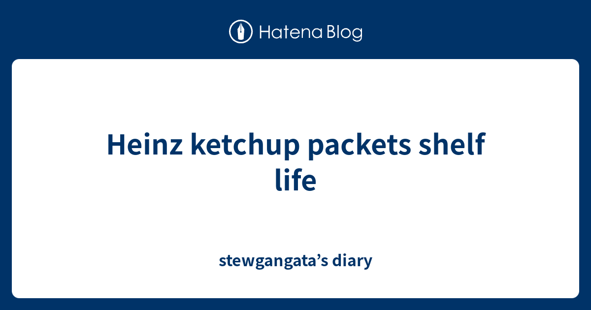 Heinz ketchup packets shelf life stewgangata’s diary