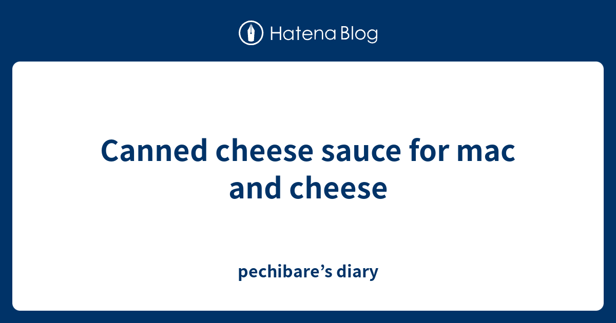 Canned cheese sauce for mac and cheese pechibare’s diary