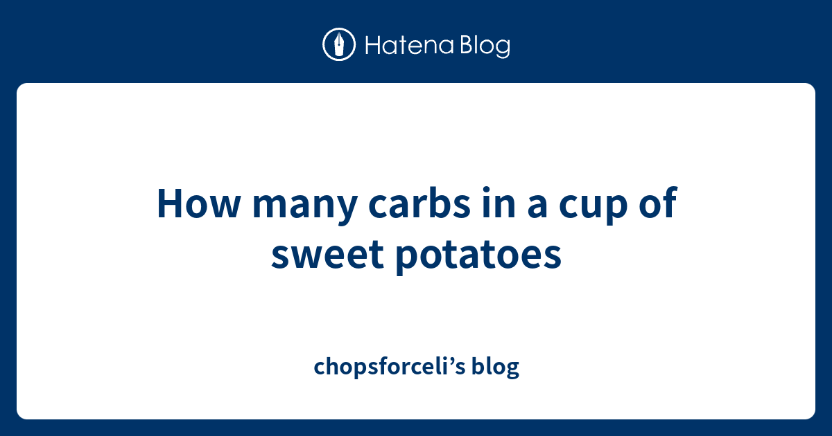 How many carbs in a cup of sweet potatoes chopsforceli’s blog