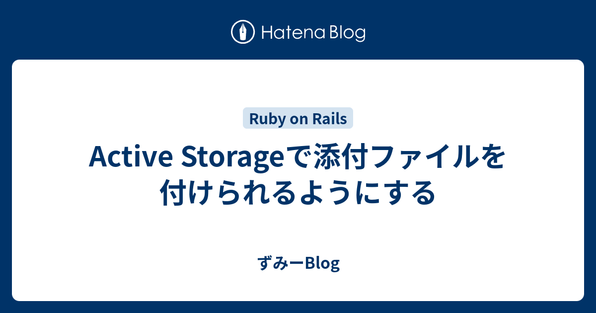 Active Storageで添付ファイルを付けられるようにする ずみーblog