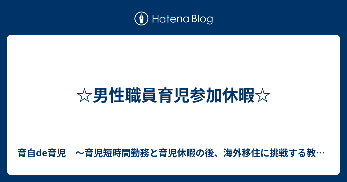 ☆男性職員育児参加休暇☆ 育自de育児 ～育児短時間勤務と育児休暇の後、海外移住に挑戦する教員の奮闘記～