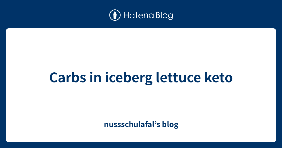 Carbs in iceberg lettuce keto nussschulafal’s blog