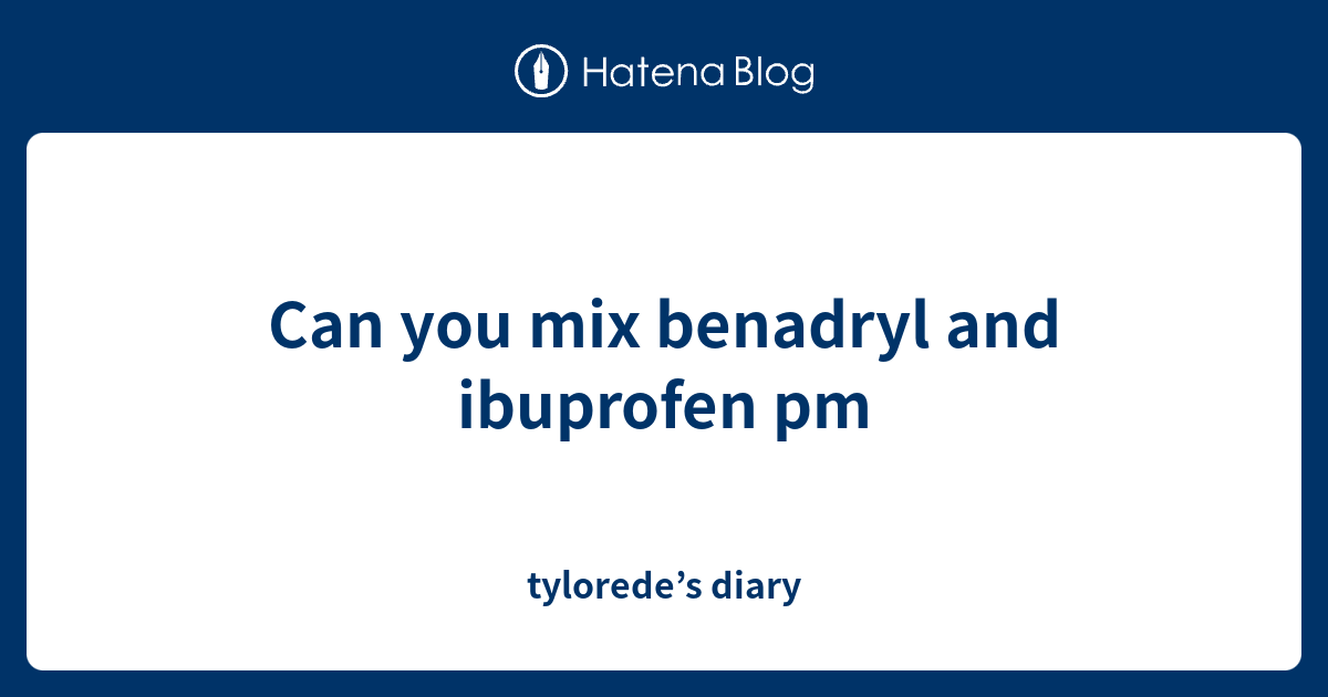 can-you-mix-benadryl-and-ibuprofen-pm-tylorede-s-diary