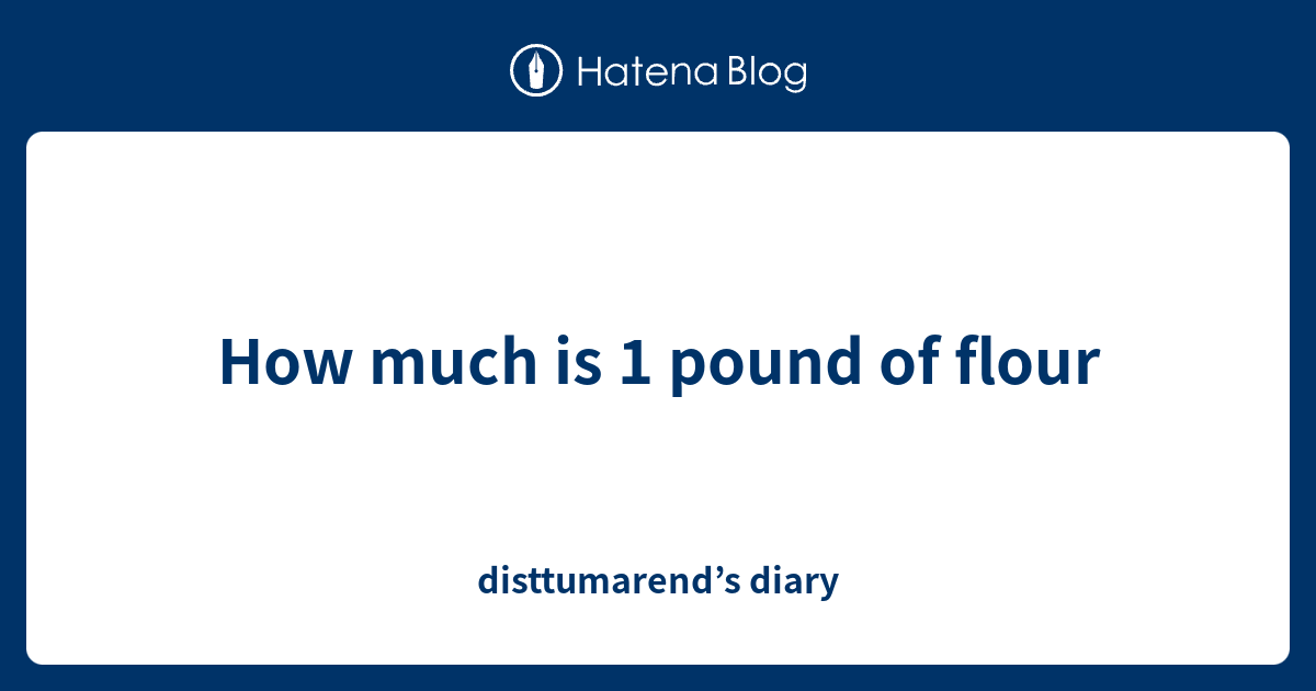 How much is 1 pound of flour disttumarend’s diary