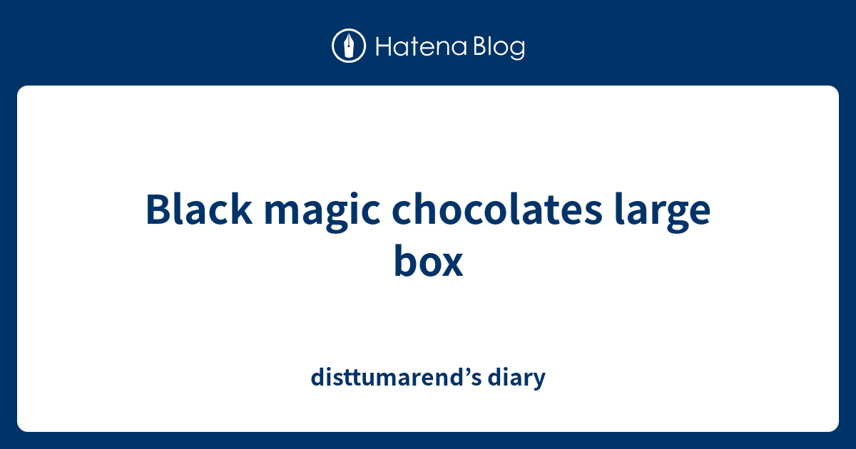 Black magic chocolates large box disttumarend’s diary