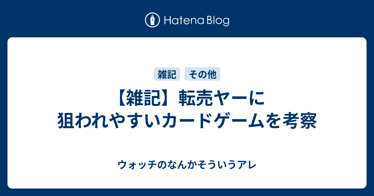 雑記 転売ヤーに狙われやすいカードゲームを考察 ウォッチのなんかそういうアレ