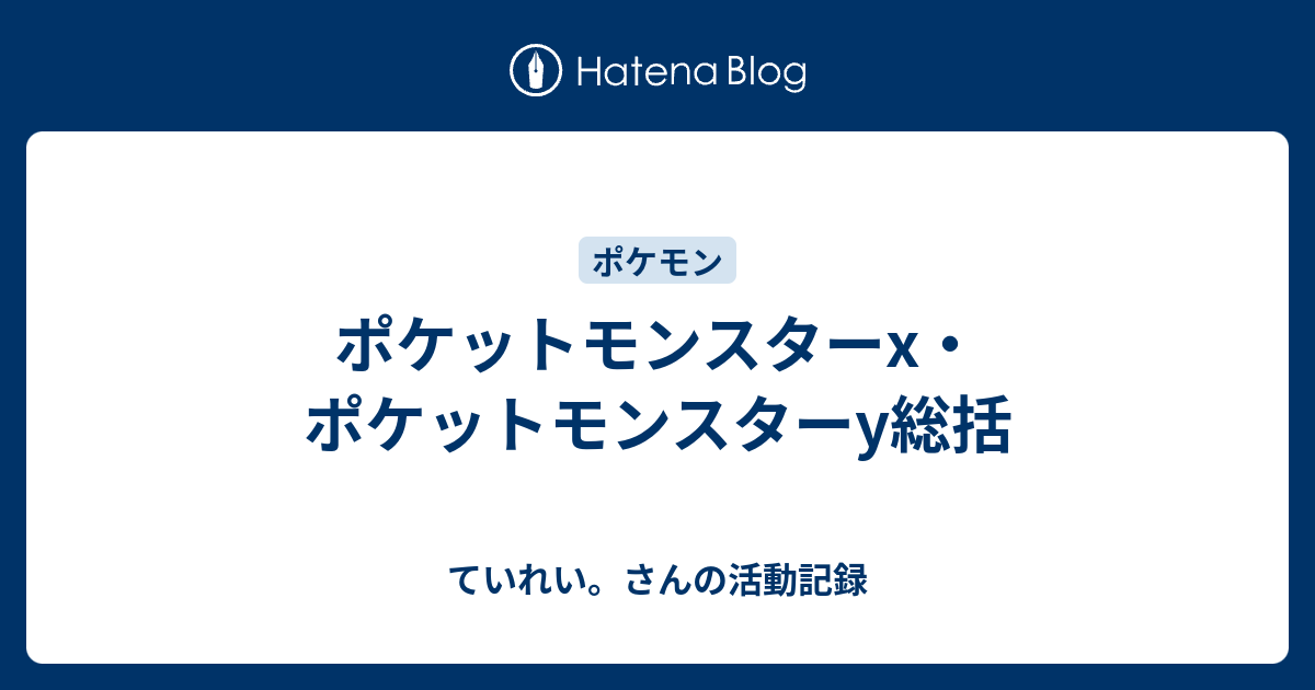 ポケットモンスターx ポケットモンスターy総括 ていれい さんの活動記録