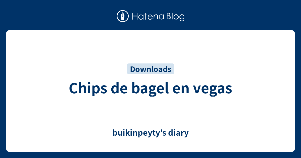 Chips de bagel en vegas buikinpeyty’s diary