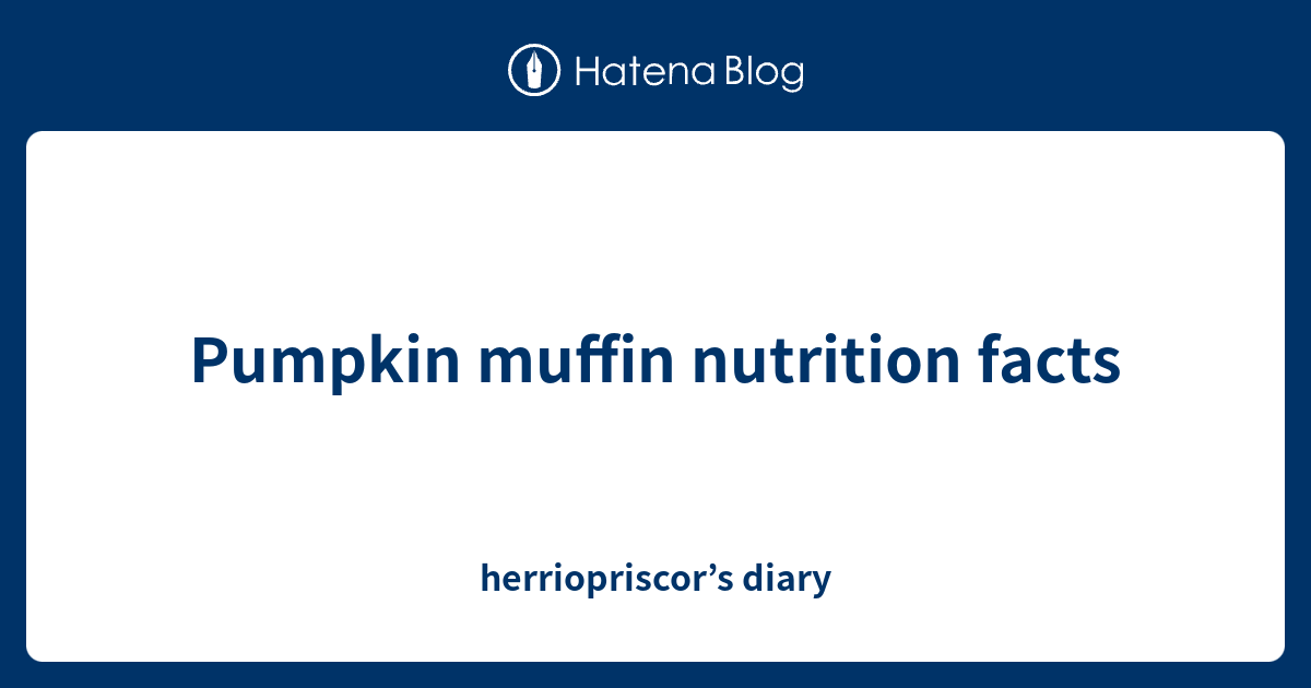 Pumpkin Muffin Nutrition Facts Herriopriscor s Diary