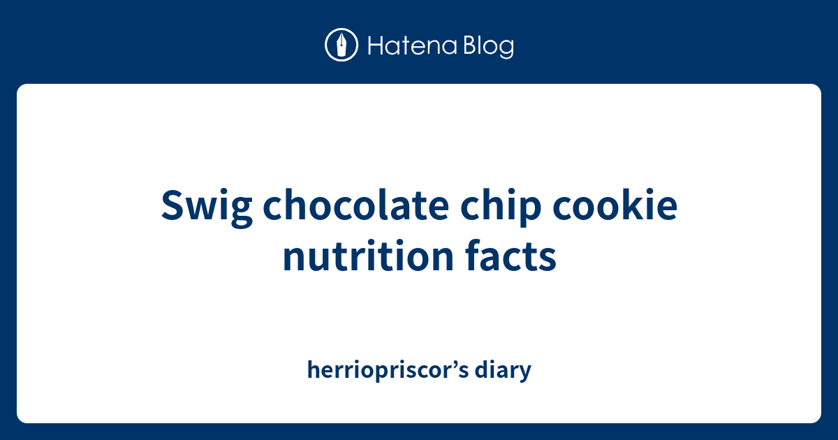 Swig chocolate chip cookie nutrition facts herriopriscor’s diary