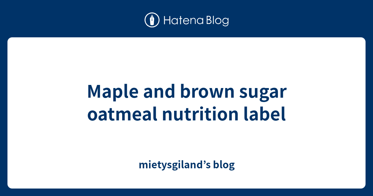 Maple and brown sugar oatmeal nutrition label mietysgiland’s blog