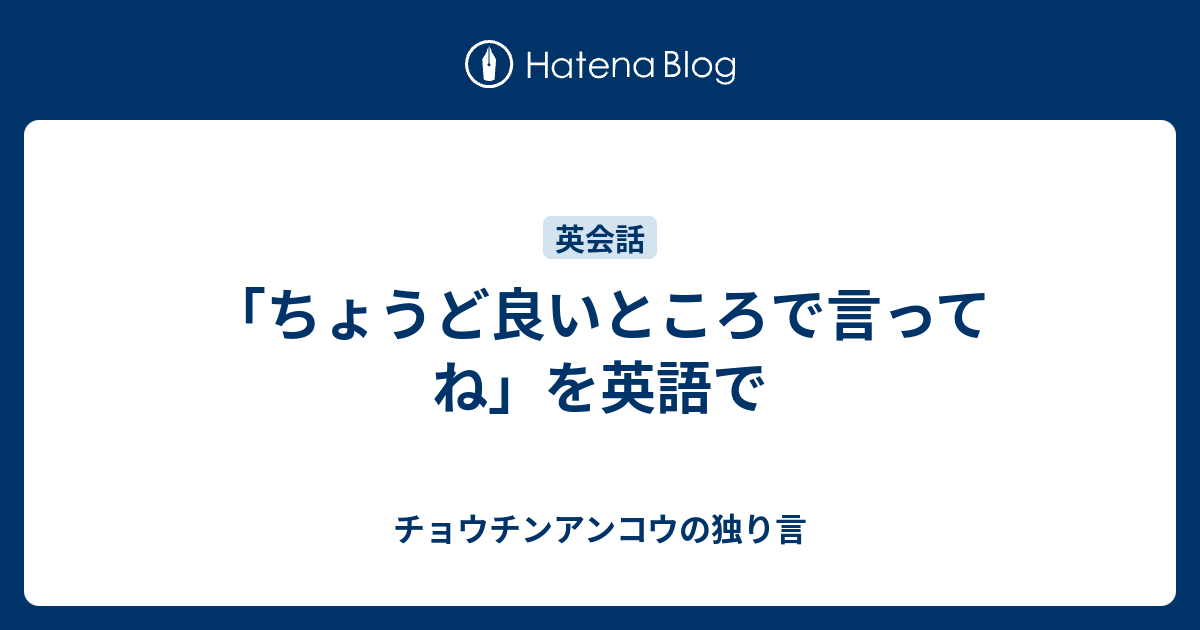 ちょうど良いところで言ってね を英語で チョウチンアンコウの独り言