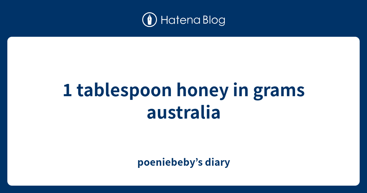 1 tablespoon honey in grams australia poeniebeby’s diary