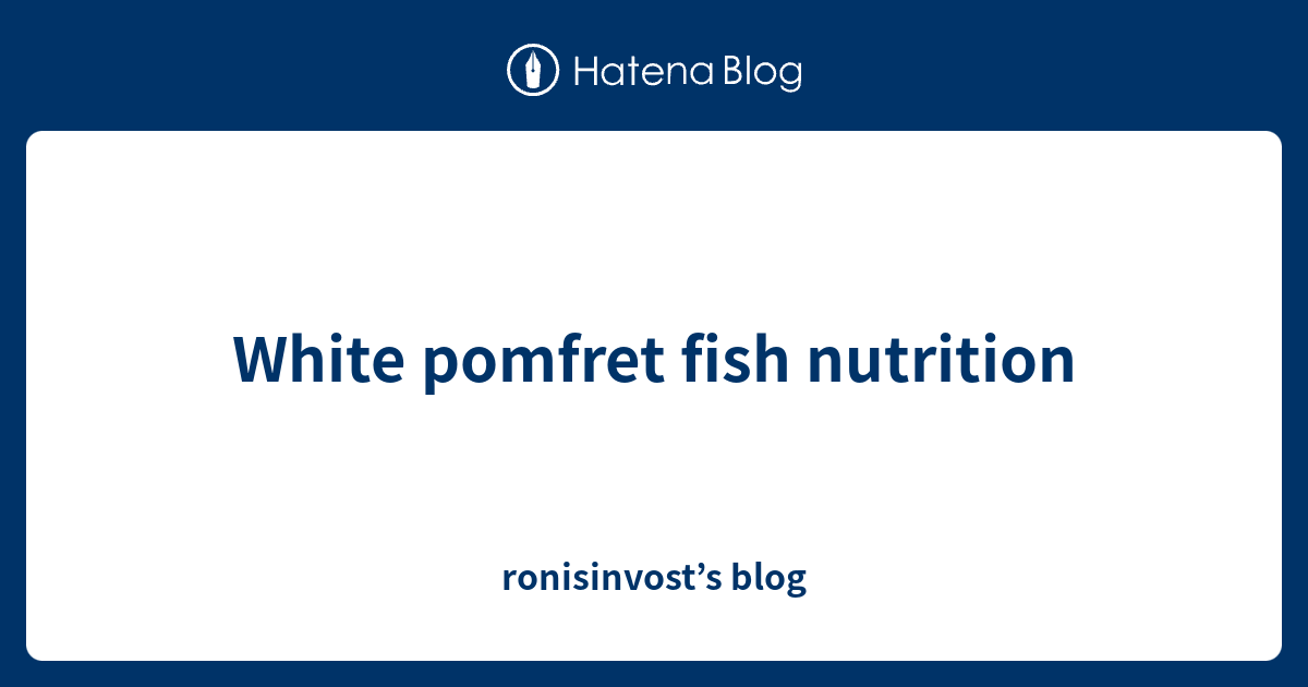 White pomfret fish nutrition ronisinvost’s blog