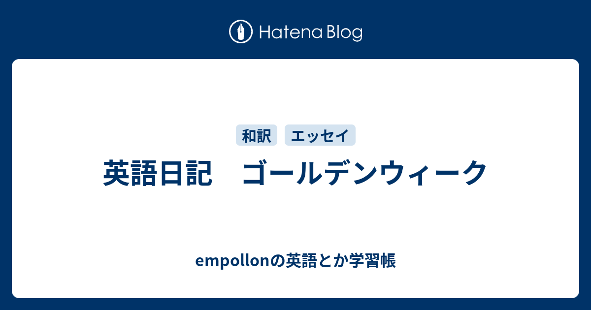 英語日記 ゴールデンウィーク Empollonの英語とか学習帳