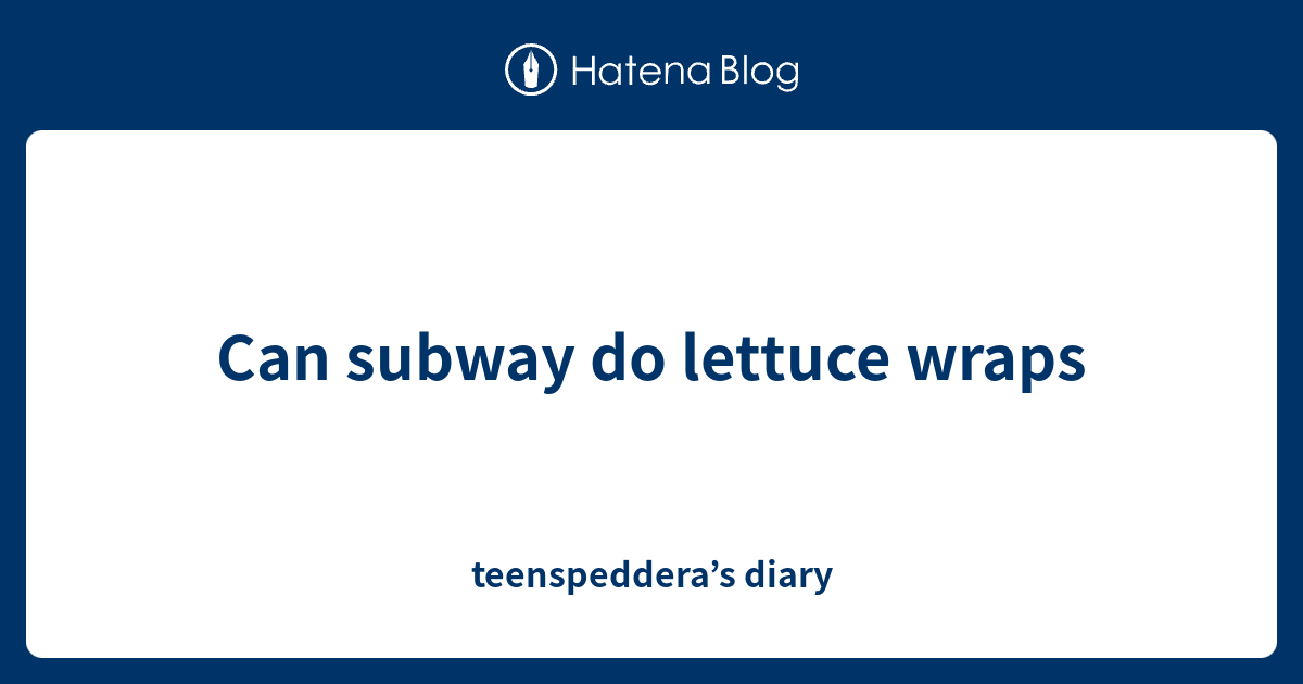 Can subway do lettuce wraps teenspeddera’s diary