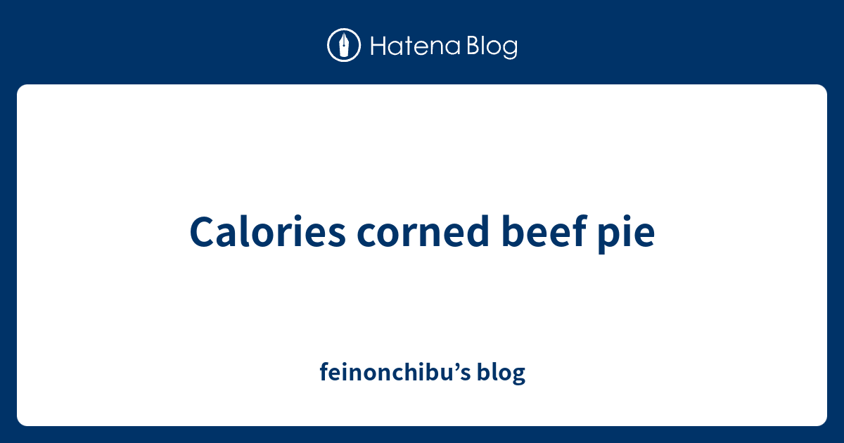 Calories corned beef pie feinonchibu’s blog