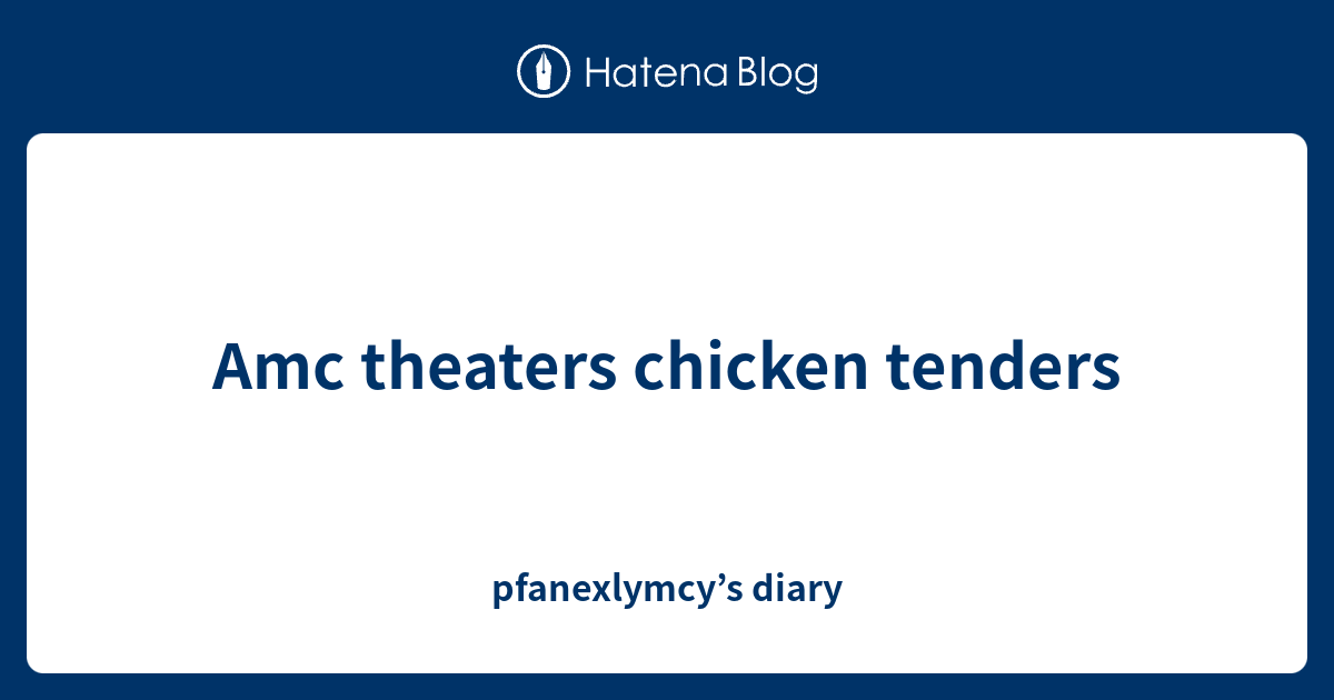 Amc theaters chicken tenders pfanexlymcy’s diary