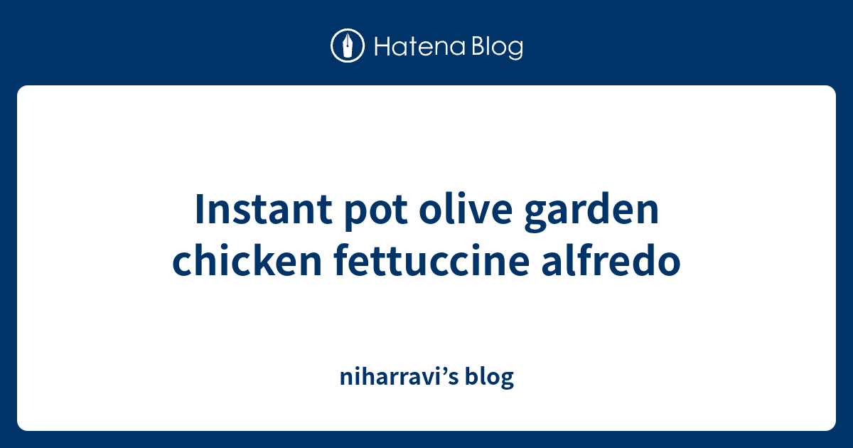 Instant pot olive garden chicken fettuccine alfredo niharravi’s blog