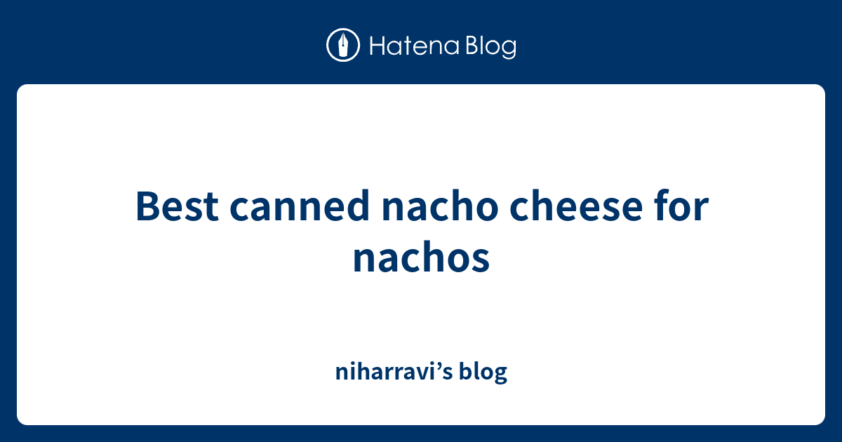 Best canned nacho cheese for nachos niharravi’s blog