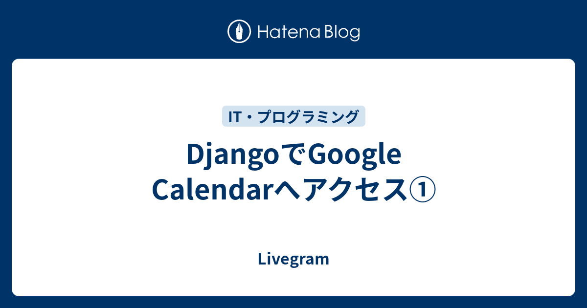 DjangoでGoogle Calendarへアクセス① Livegram