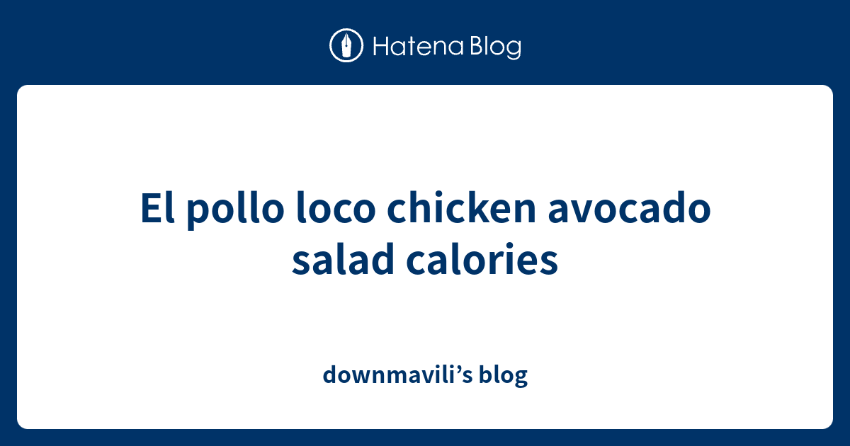 El pollo loco chicken avocado salad calories downmavili’s blog