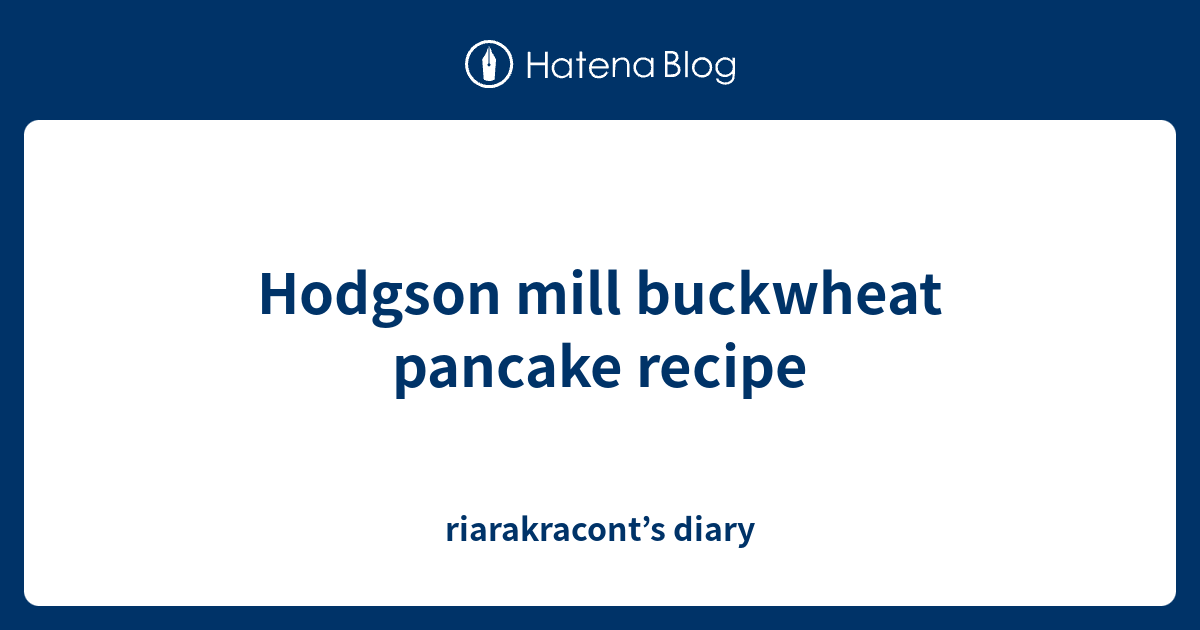 Hodgson mill buckwheat pancake recipe riarakracont’s diary