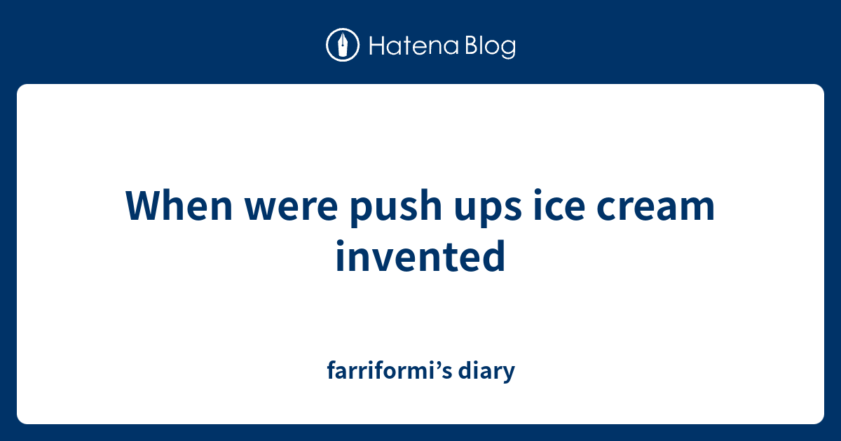 When were push ups ice cream invented farriformi’s diary