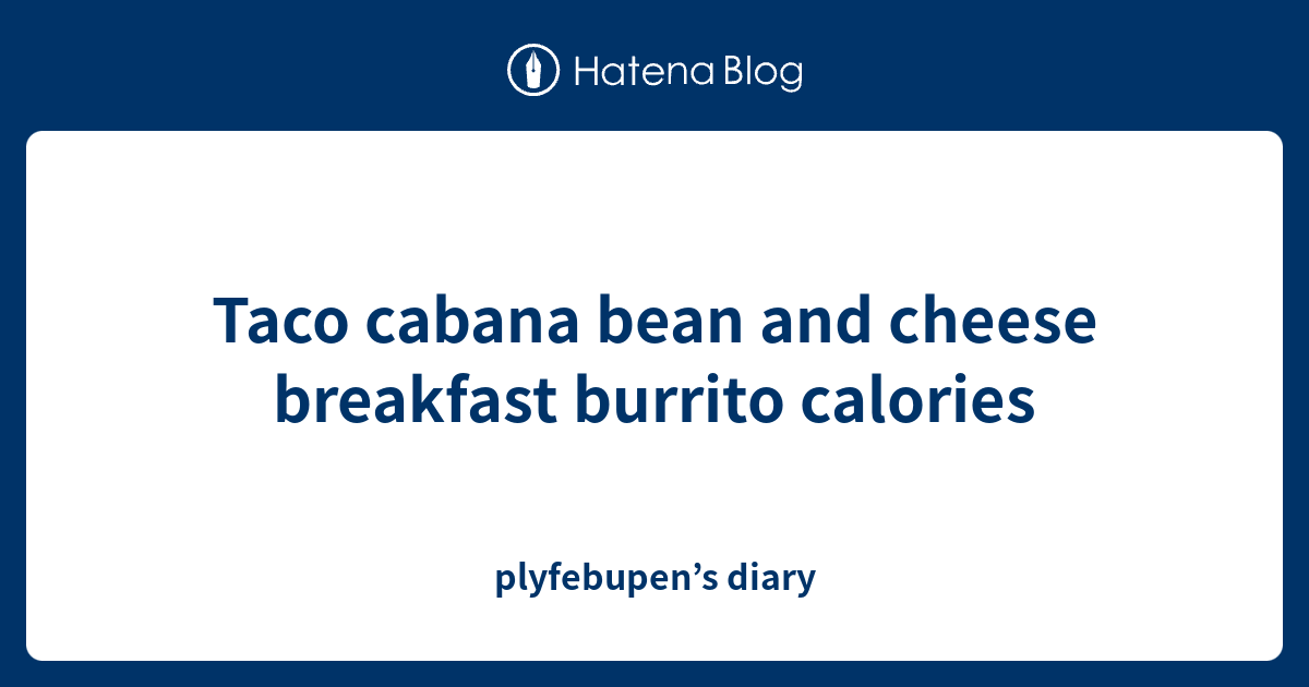 Taco cabana bean and cheese breakfast burrito calories plyfebupen’s diary