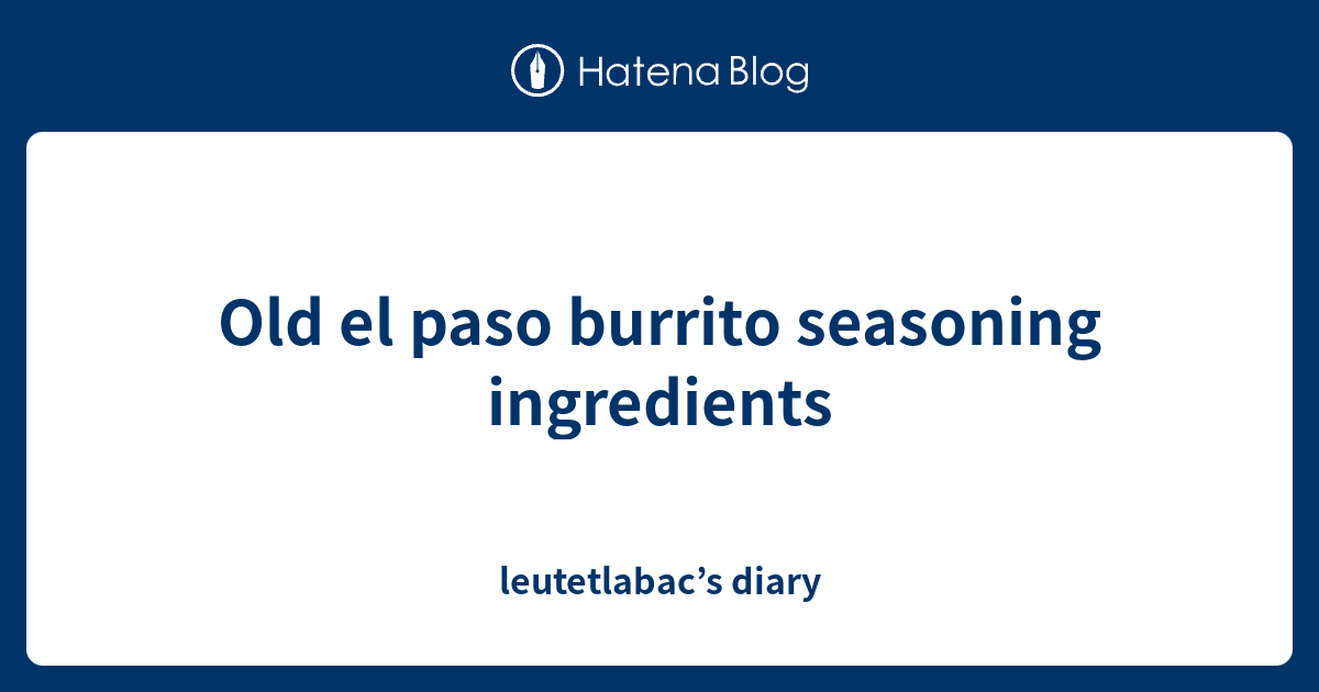 Old el paso burrito seasoning ingredients leutetlabac’s diary