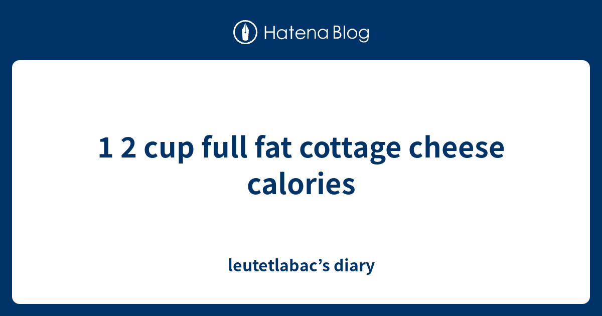 1 2 cup full fat cottage cheese calories leutetlabac’s diary