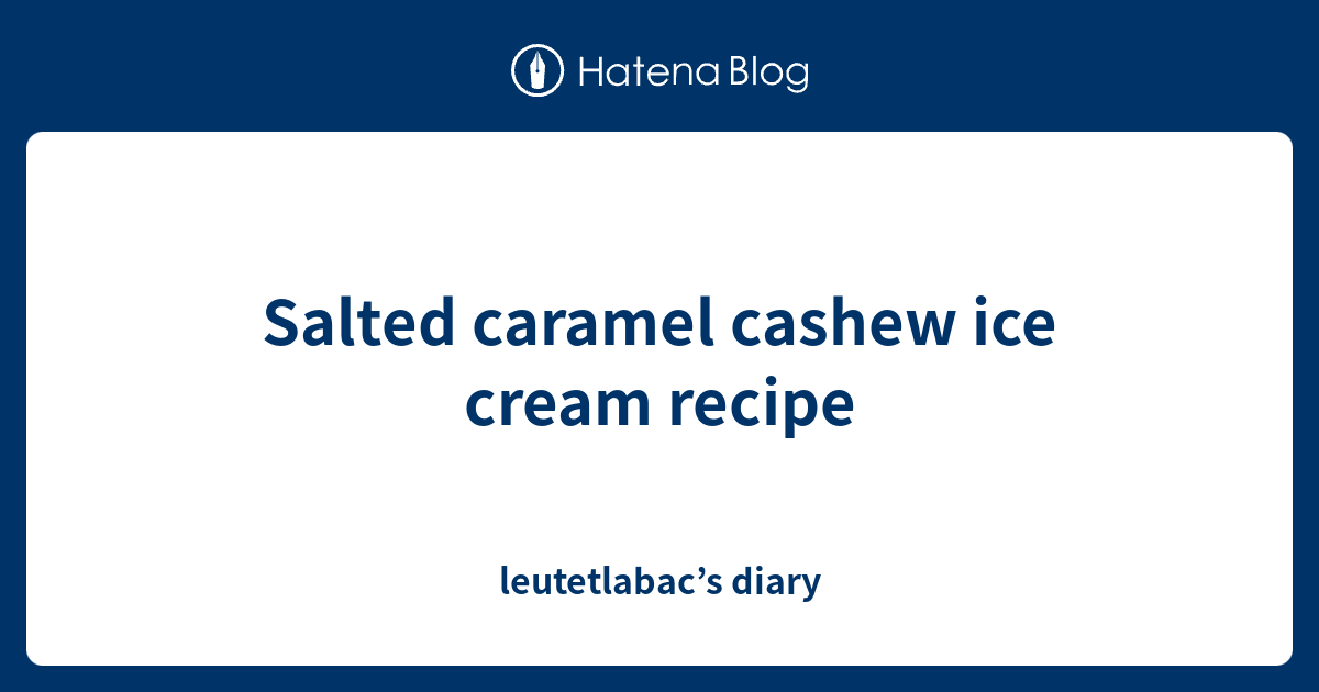 Salted caramel cashew ice cream recipe leutetlabac’s diary