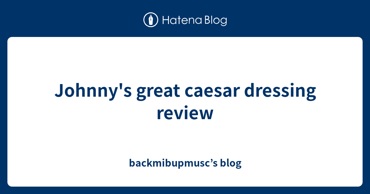 Johnny's great caesar dressing review - backmibupmusc’s blog
