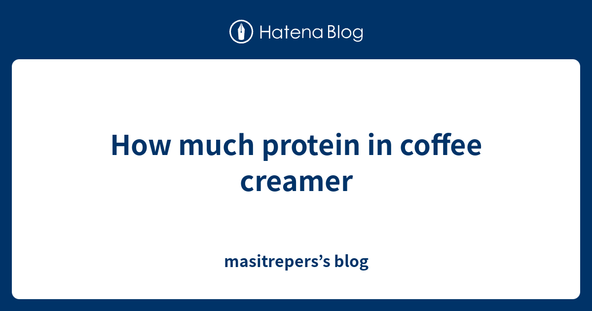 How much protein in coffee creamer masitrepers’s blog