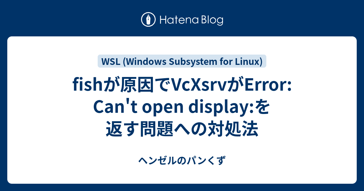 fishが原因でVcXsrvがError Can't open displayを返す問題への対処法 ヘンゼルのパンくず